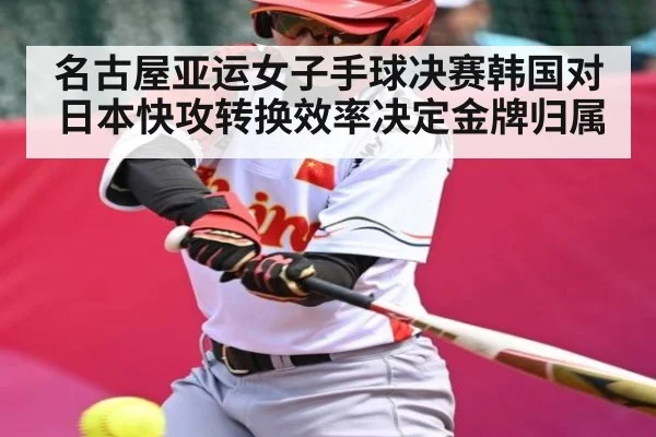 名古屋亚运女子手球决赛韩国对日本快攻转换效率决定金牌归属
